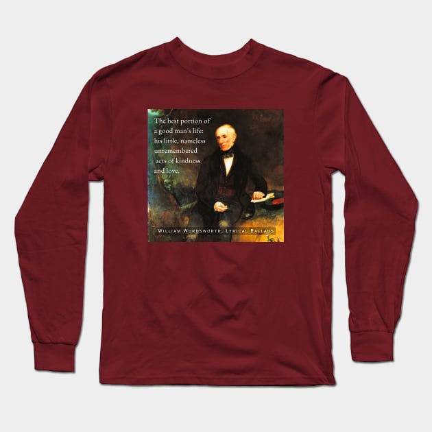 William Wordsworth portrait and  quote: The best portion of a good man's life: his little, nameless unremembered acts of kindness and love. Long Sleeve T-Shirt by artbleed